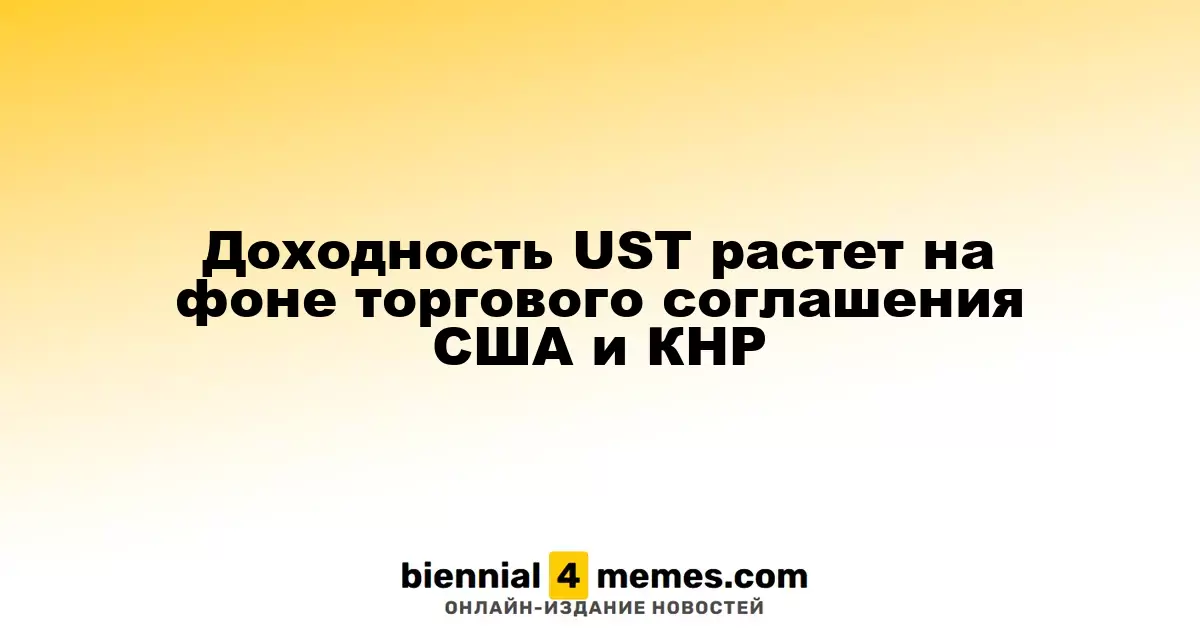 Рост доходности UST на фоне соглашения между США и Китаем