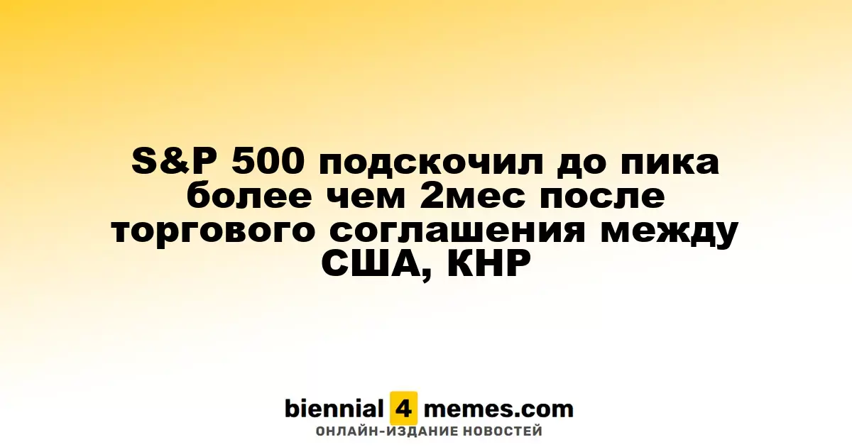 Индекс S&P 500 достиг многомесячного рекорда после торгового соглашения между США и Китаем