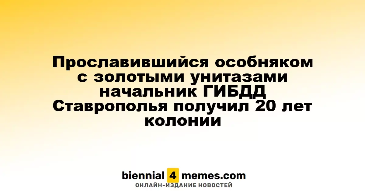 Экс-глава ГИБДД Ставропольского края, прославившийся особняком с золотыми унитазами, получил 20 лет тюрьмы