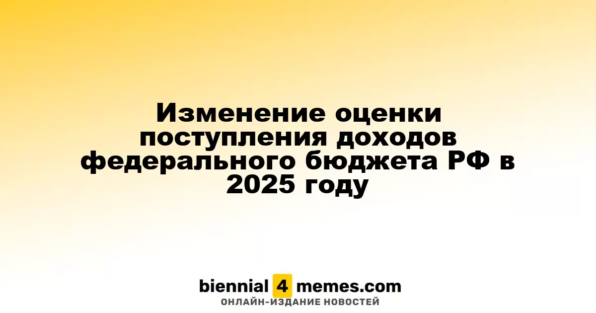 Изменение оценки поступления доходов федерального бюджета РФ в 2025 году