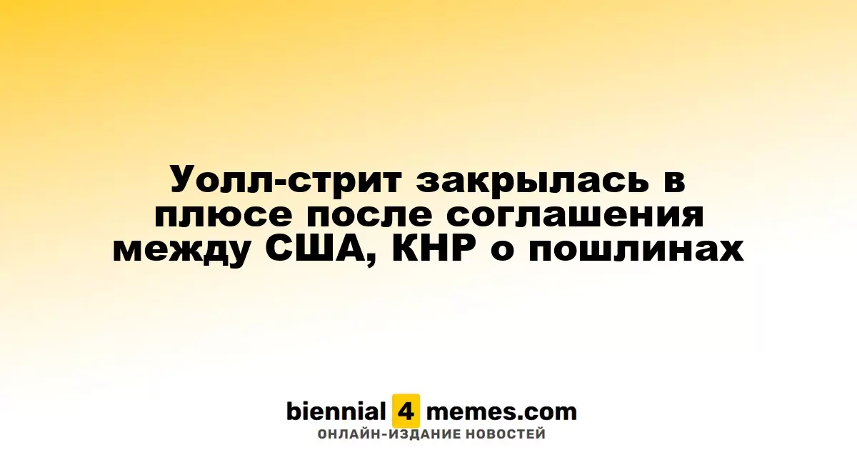 Фондовые рынки Уолл-стрит завершили день ростом после соглашения между США и Китаем о пошлинах