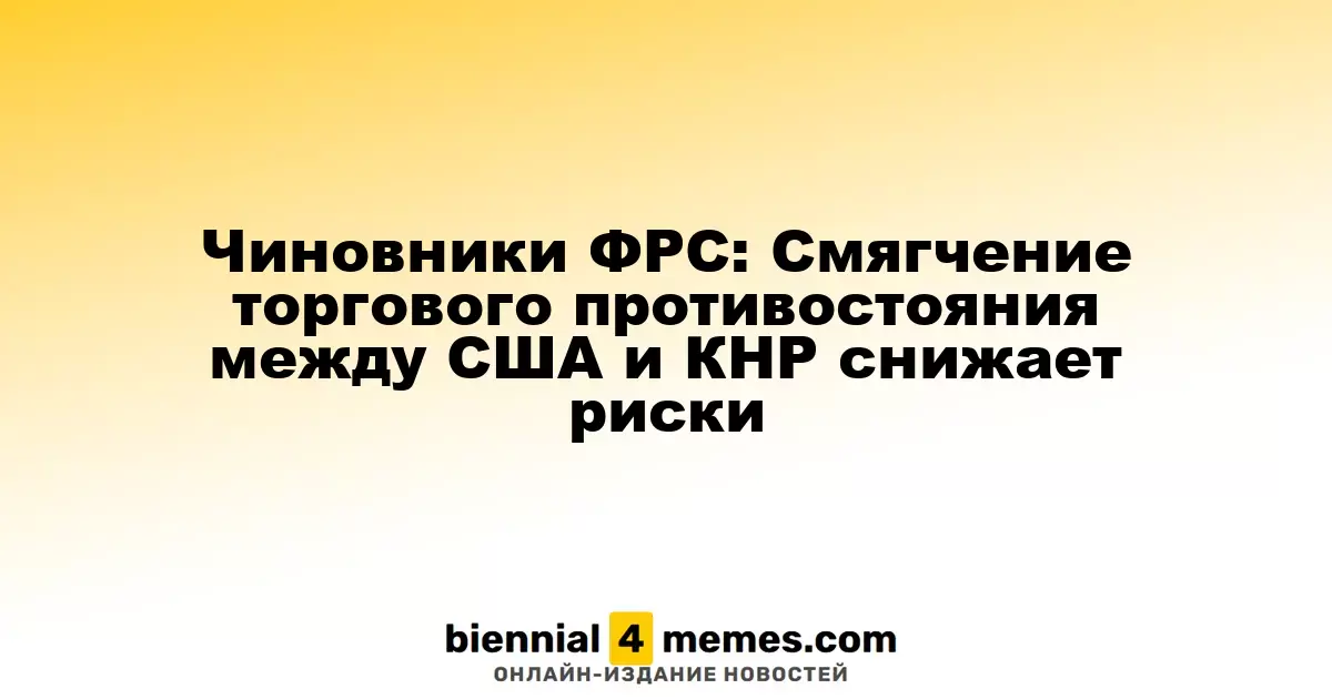 Представители ФРС: Снижение торгового напряжения между США и Китаем уменьшает экономические риски