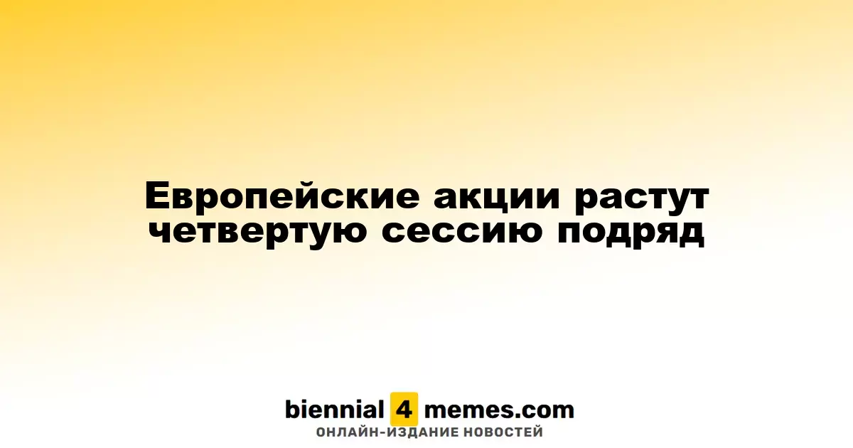 Европейские рынки продолжают расти на протяжении четырех сессий