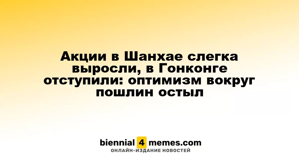 Акции в Шанхае слегка выросли, в Гонконге отступили: оптимизм вокруг пошлин остыл