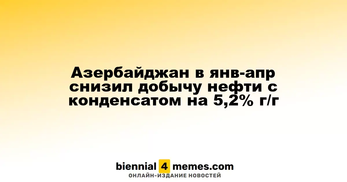 Азербайджан уменьшил объем добычи нефти и конденсата на 5,2% в январе-апреле