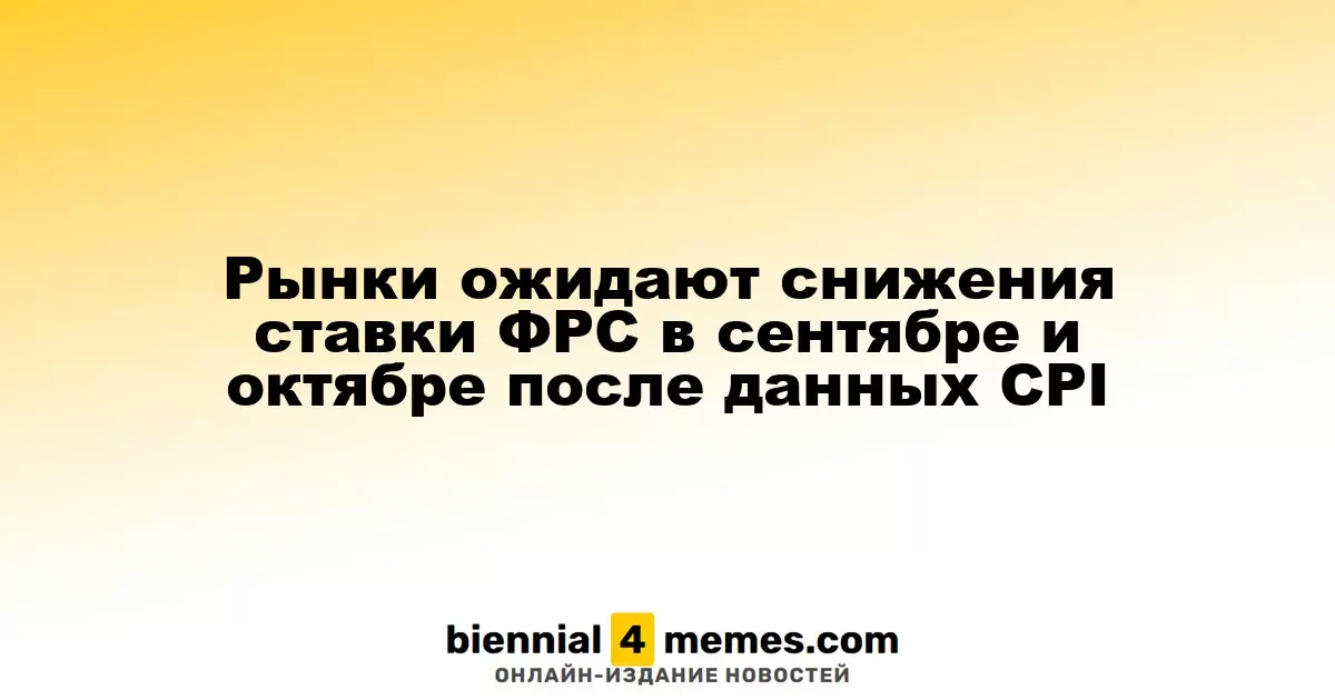 Рынки предсказывают снижение ставок ФРС в сентябре и октябре после публикации данных CPI