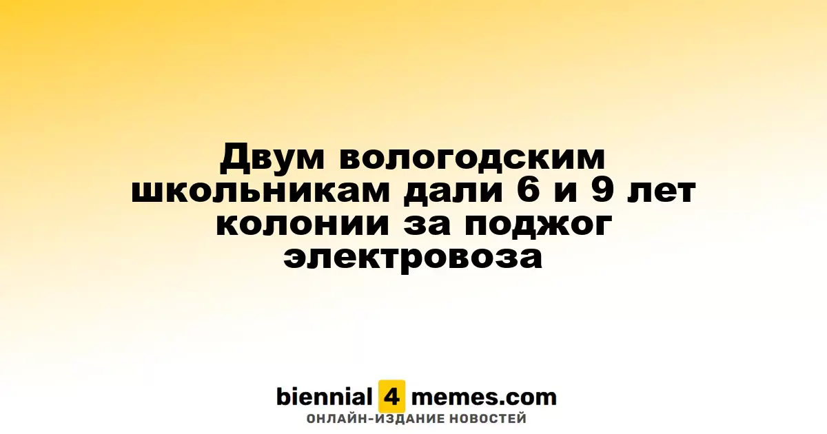 Вологодские школьники приговорены к 6 и 9 годам за поджог локомотива