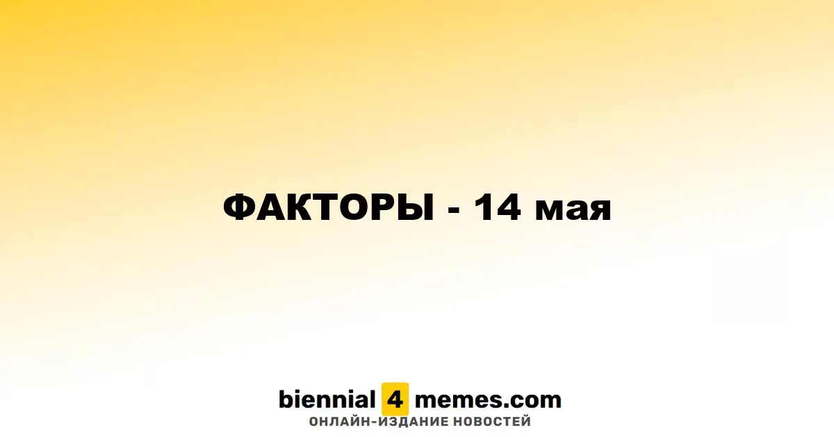 ФАКТОРЫ - 14 мая