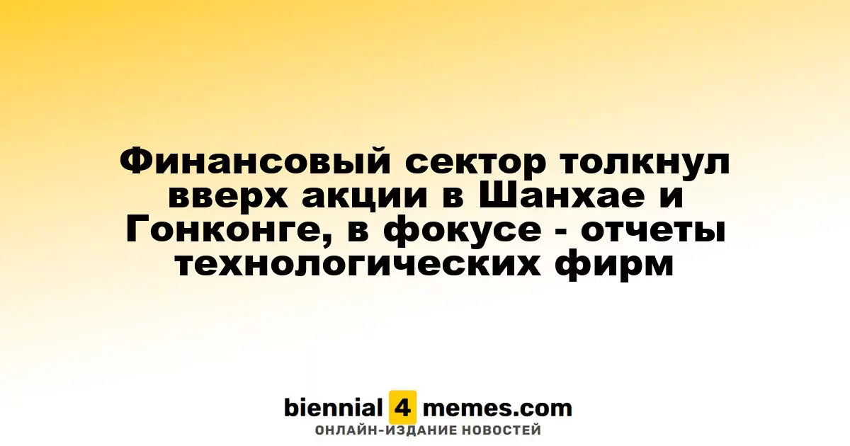 Финансовый сектор способствует росту акций в Шанхае и Гонконге, внимание на отчеты IT-компаний