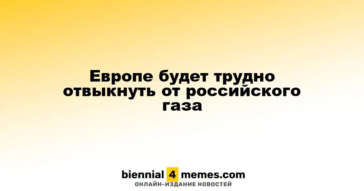 Европе будет трудно отвыкнуть от российского газа