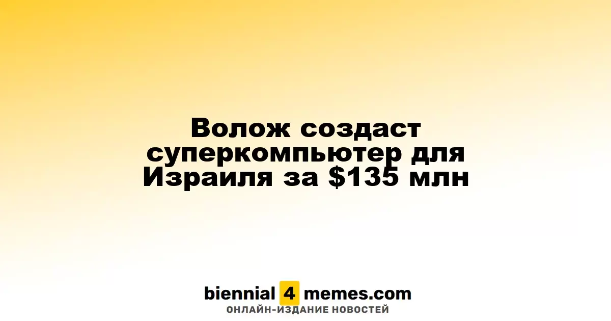Аркадий Волож инвестирует $135 млн в суперкомпьютер для Израиля