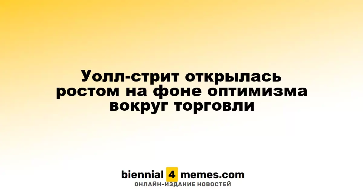 Фондовый рынок Уолл-стрит стартовал с роста благодаря оптимизму в торговле