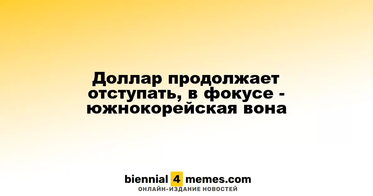 Доллар продолжает падение, внимание – на южнокорейскую вону