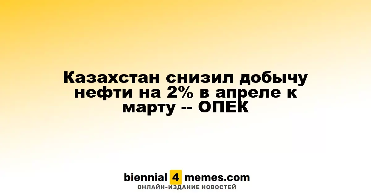 Казахстан сократил производство нефти на 2% в апреле по сравнению с мартом — ОПЕК