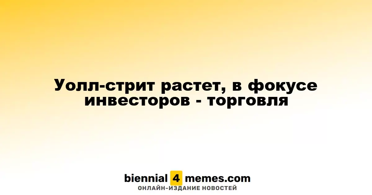 Фондовые рынки США поднимаются, инвесторы следят за торговыми перспективами