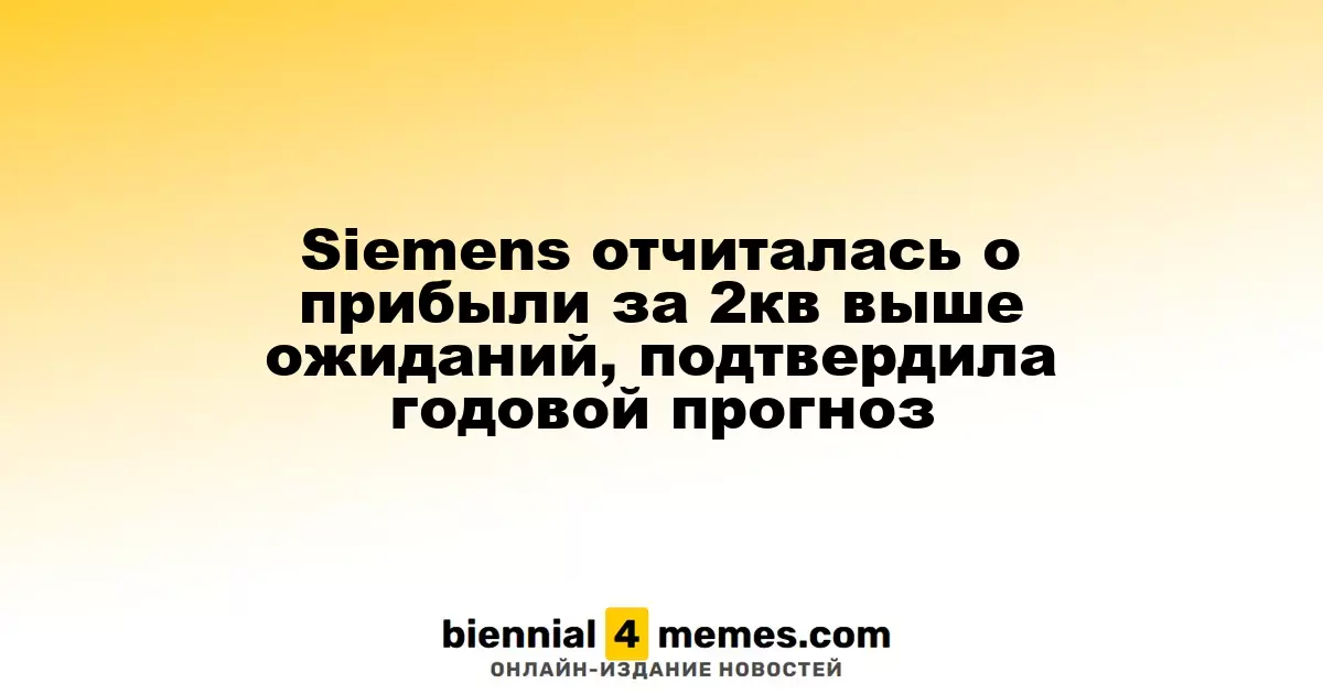 Siemens объявила о прибыли за второй квартал, которая превысила ожидания, и подтвердила годовой прогноз