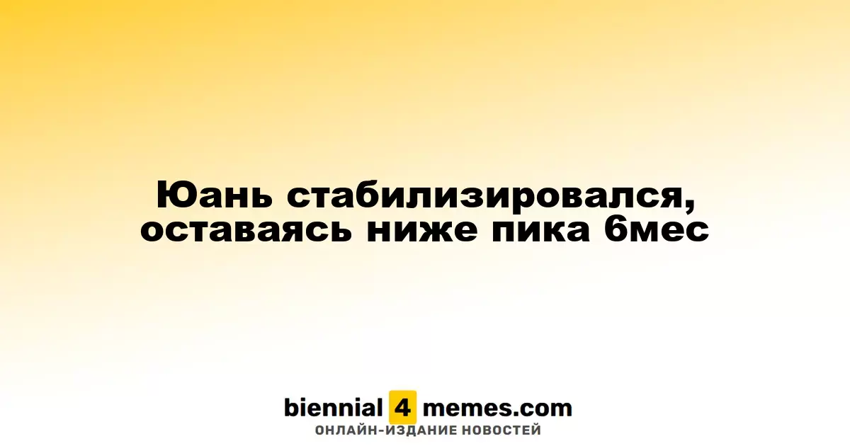 Юань стабилизировался, оставаясь ниже пика 6мес