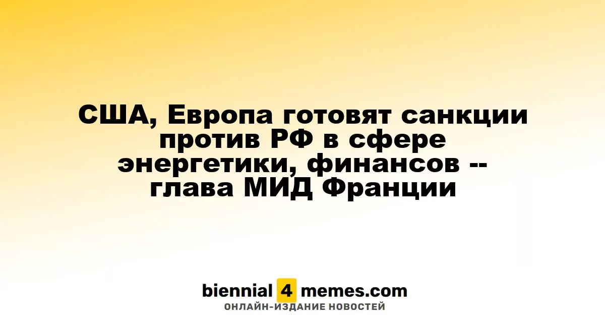США и Европа планируют новые ограничения для РФ в энергетическом и финансовом секторах, сообщает министр иностранных дел Франции