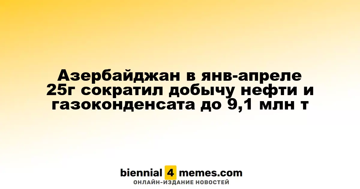 Азербайджан в январе-апреле 2025 года сократил объемы добычи нефти и газового конденсата до 9,1 млн тонн