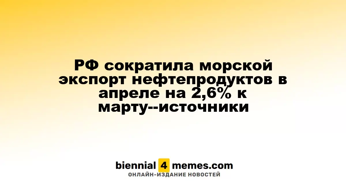 Россия уменьшила морской экспорт нефтепродуктов в апреле на 2,6% по сравнению с мартом — источники
