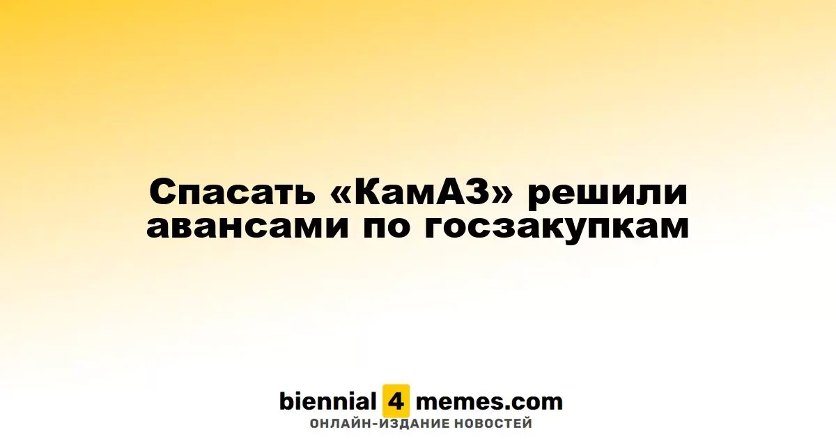 Госзаказы помогут «КамАЗу» выстоять благодаря авансам