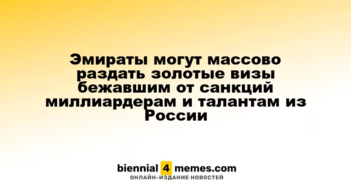 ОАЭ расширяет программу золотых виз для российских миллиардеров и специалистов, покинувших страну из-за санкций