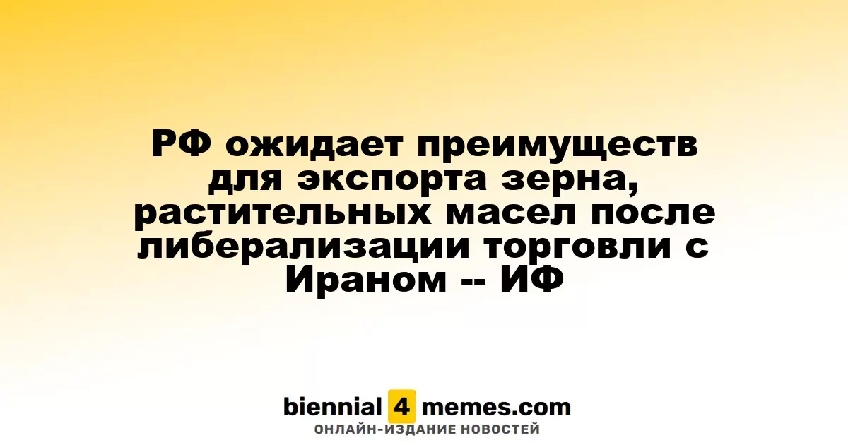 Россия ожидает выгоды от экспорта зерна и масел после открытия торговли с Ираном