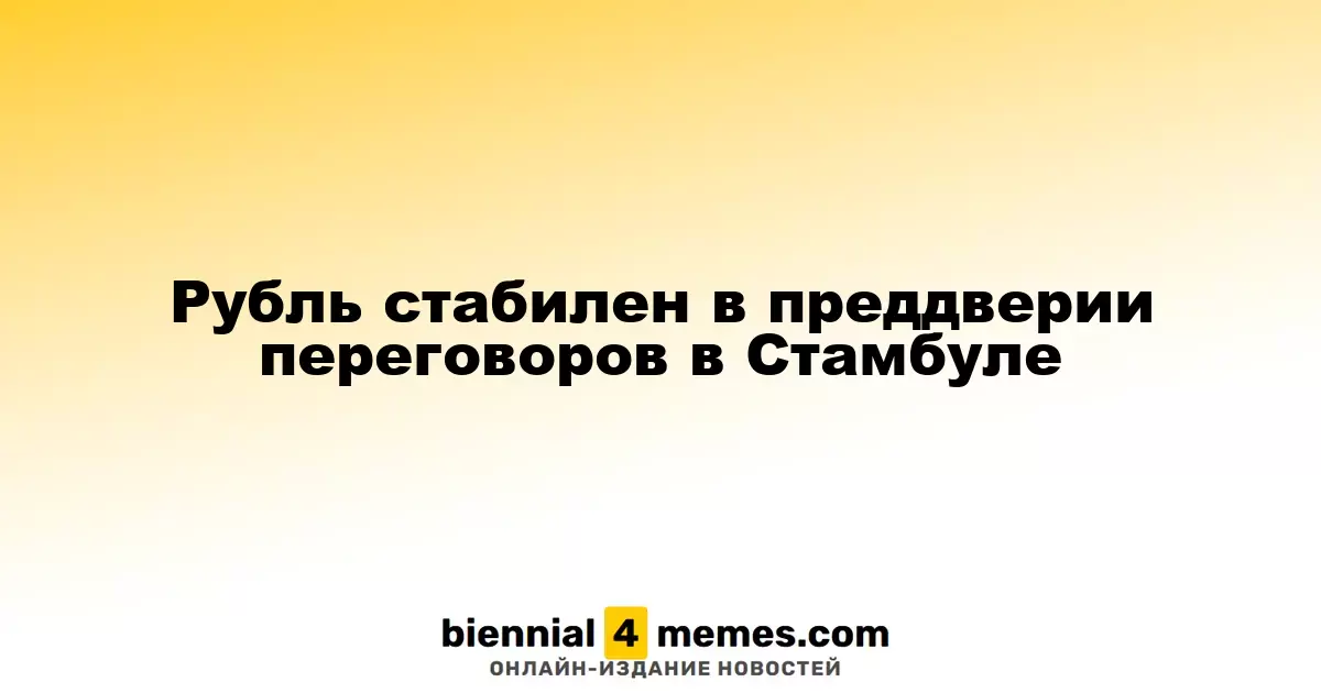 Рубль сохраняет стабильность перед переговорами в Стамбуле