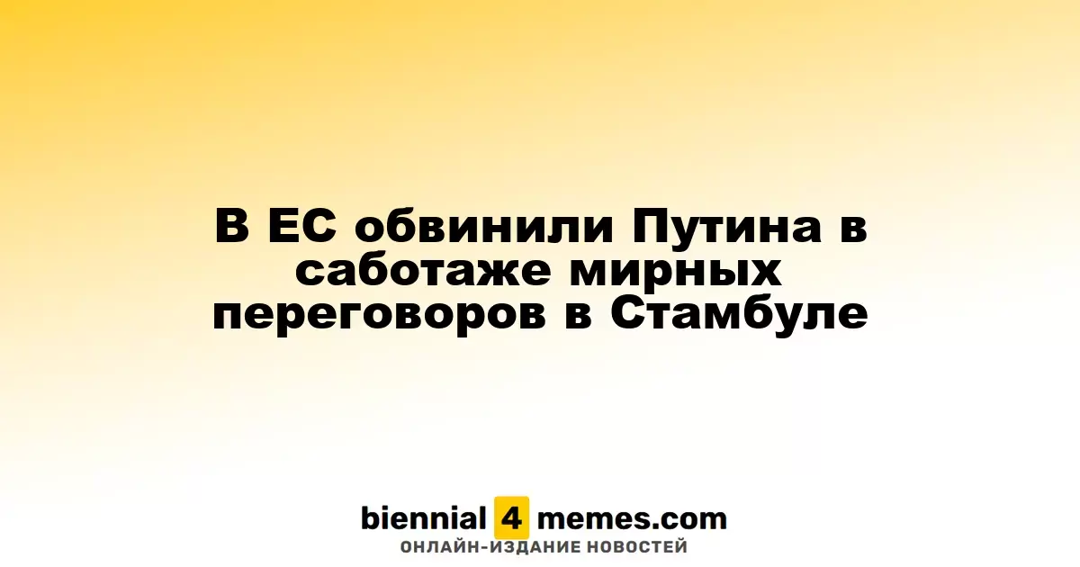 ЕС обвинил Путина в дестабилизации мирных переговоров в Стамбуле