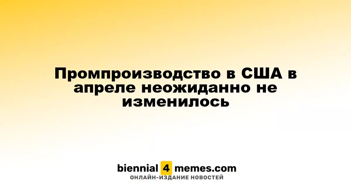 Промышленное производство в США в апреле осталось на прежнем уровне