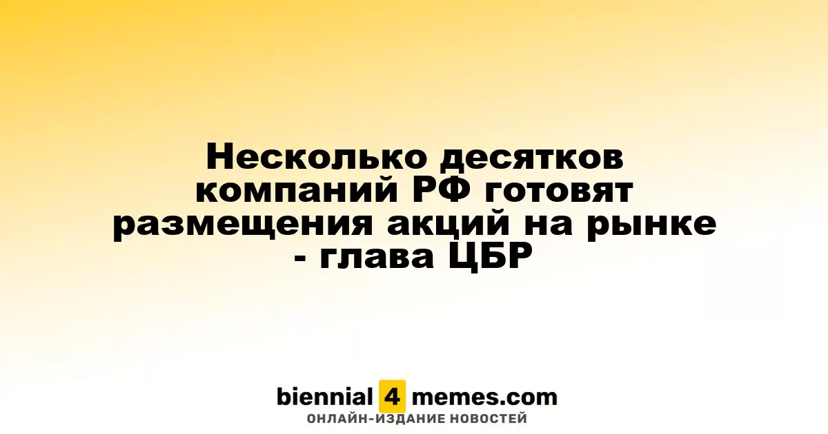 Множество российских компаний планируют выход на рынок акций - Глава ЦБР