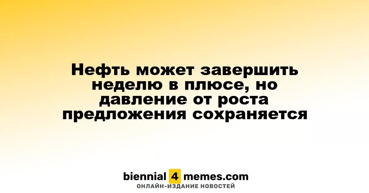 Нефтяные котировки могут завершить неделю в положительной зоне, однако растущее предложение создает давление