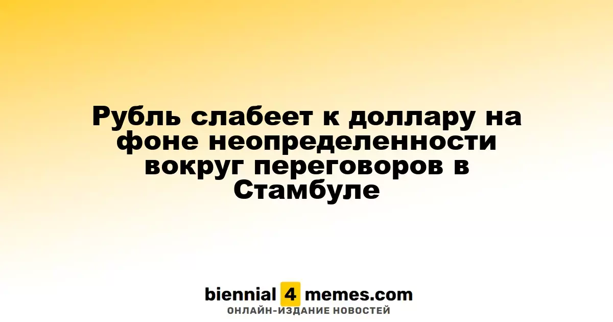 Рубль ослабевает по отношению к доллару на фоне неопределенности вокруг стамбульских переговоров