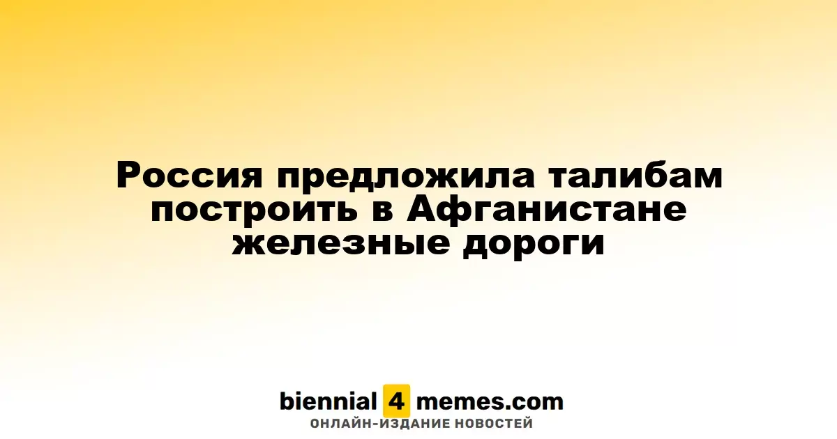 Россия предложила Талибану развивать железнодорожную инфраструктуру в Афганистане