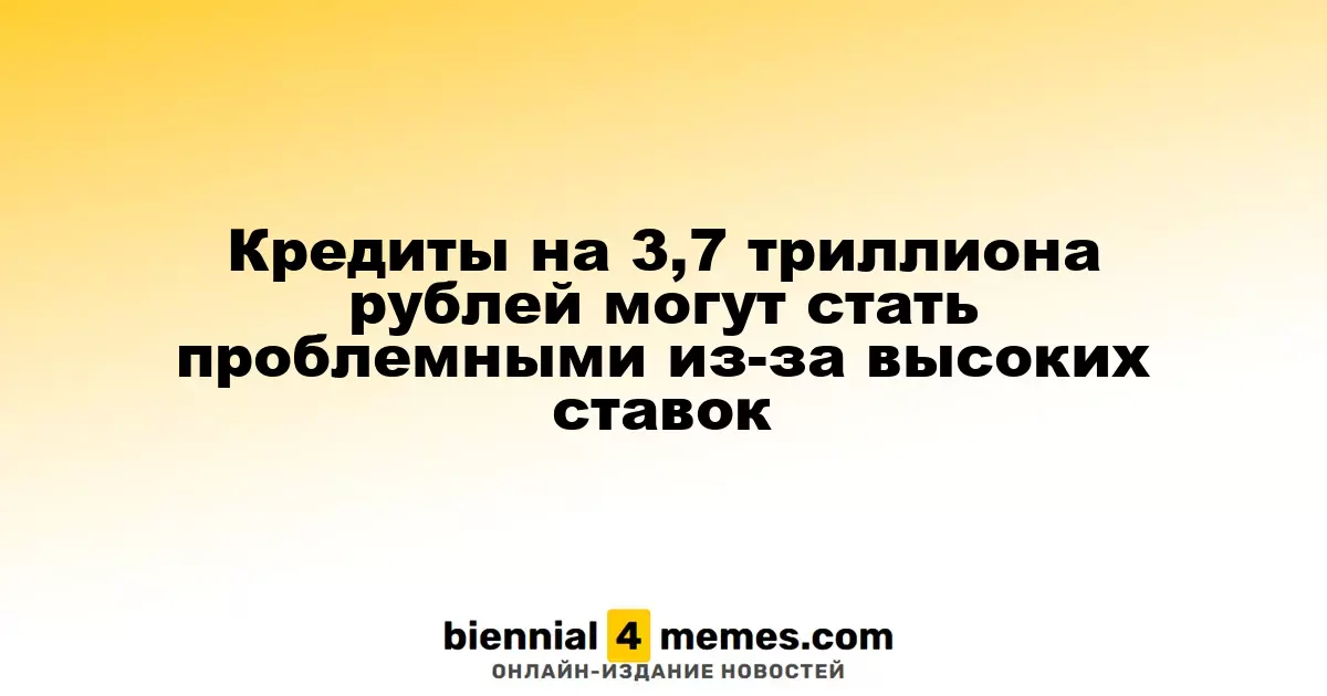 Кредиты на сумму 3,7 триллиона рублей могут стать неплатежеспособными из-за высоких ставок