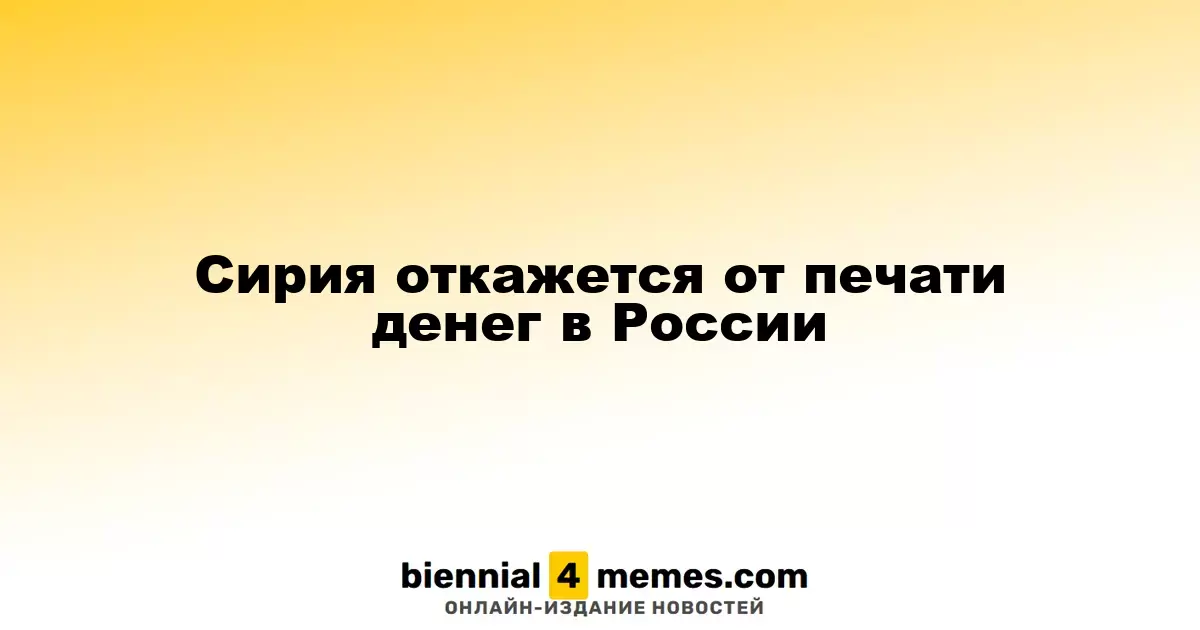 Сирия прекращает печать денег в России