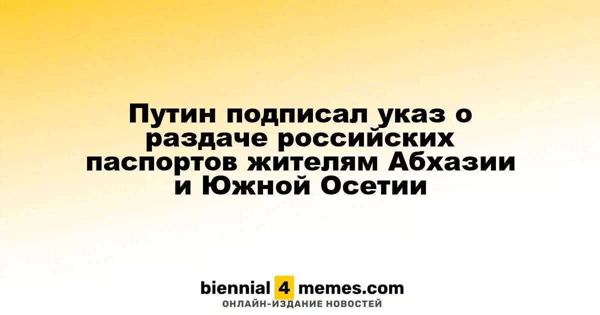 Путин утвердил указ о выдаче российских паспортов гражданам Абхазии и Южной Осетии