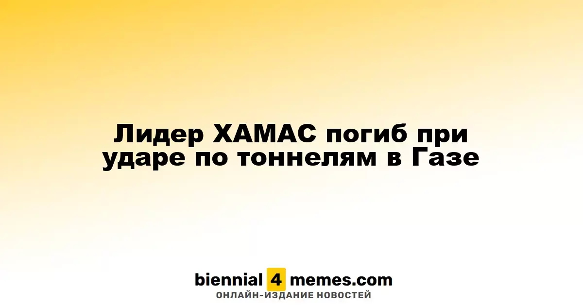 Глава ХАМАС убит в результате удара по подземным объектам в Газе