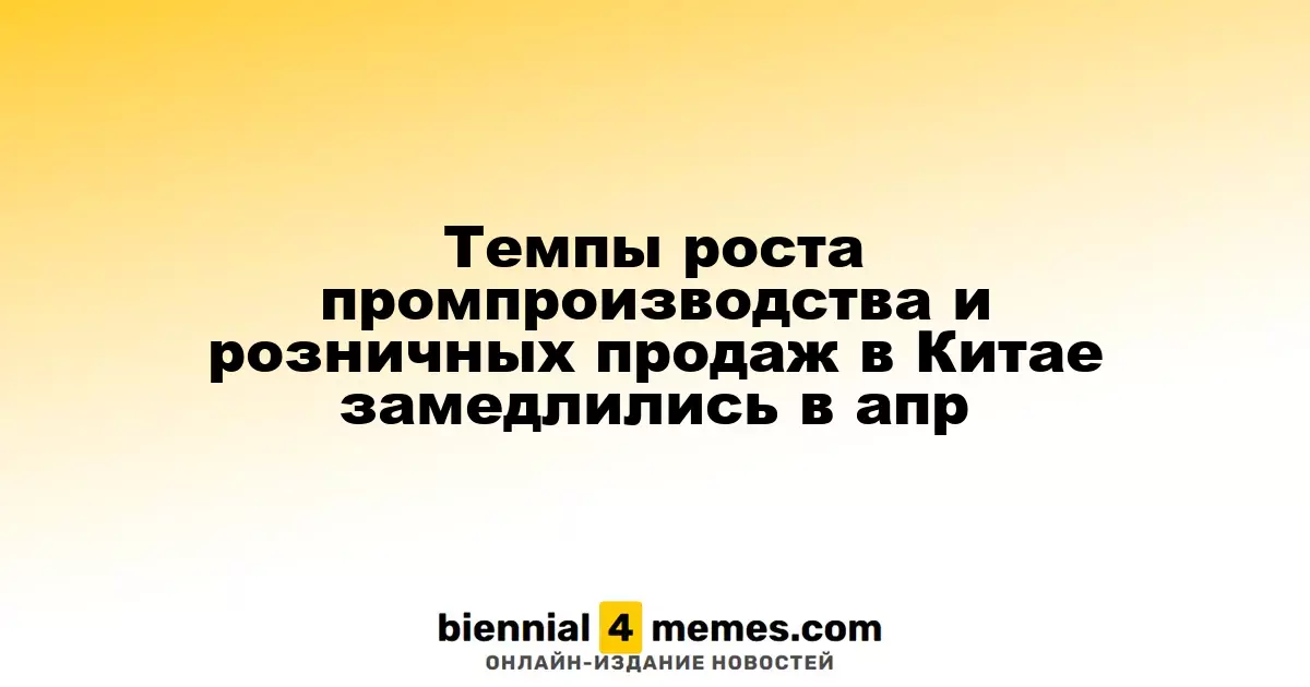В апреле замедлился рост промышленного производства и розничной торговли в Китае