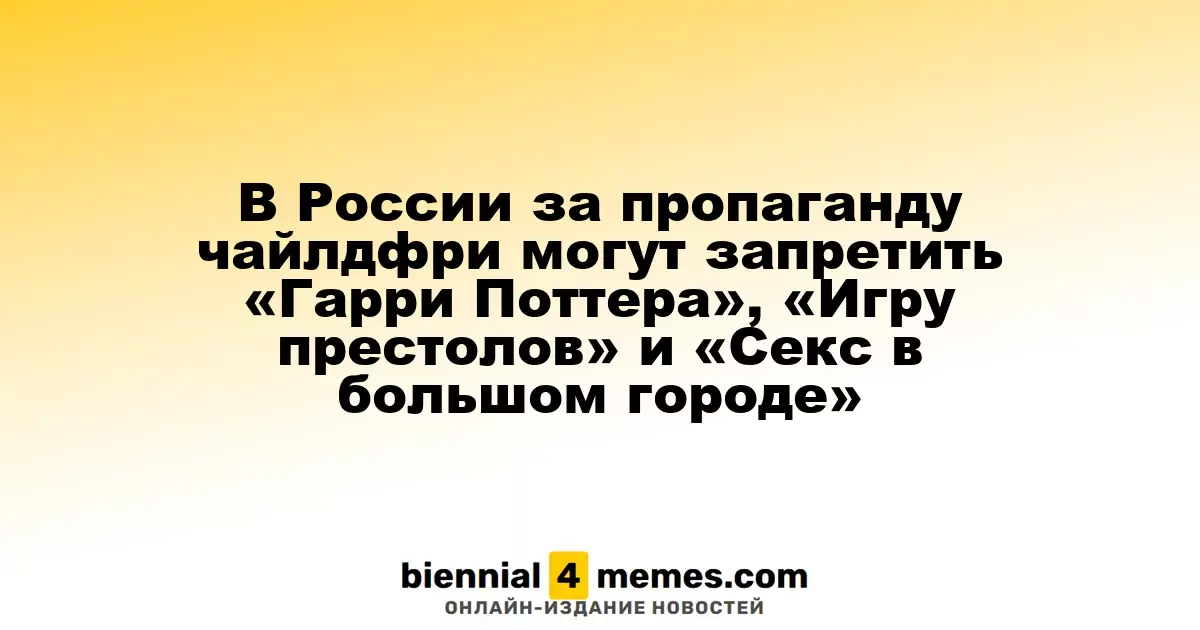 В России могут запретить «Гарри Поттера», «Игру престолов» и «Секс в большом городе» за пропаганду чайлдфри