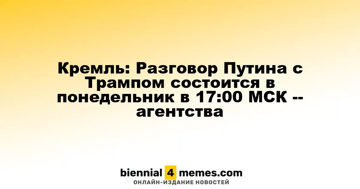 Кремль: Разговор Путина с Трампом состоится в понедельник в 17:00 МСК -- агентства