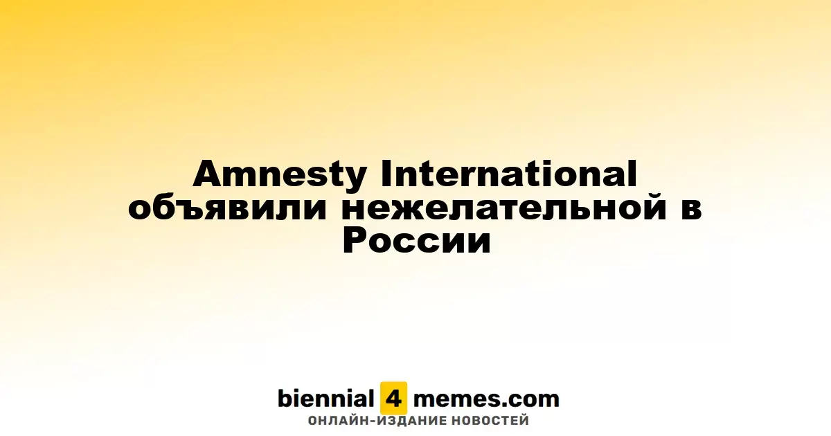 Amnesty International объявили нежелательной в России