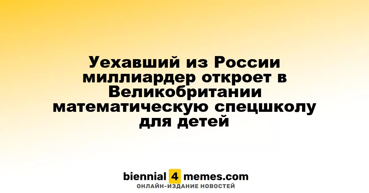 Бывший российский миллиардер запускает в Великобритании школу для одарённых математиков