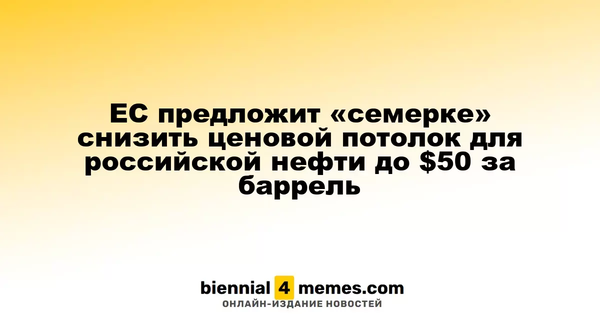 ЕС предложит G7 понизить ценовой лимит на российскую нефть до $50 за баррель
