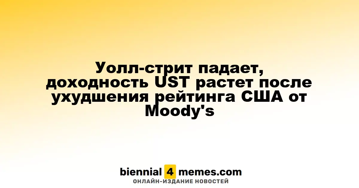 Фондовые индексы США снижаются, доходность облигаций растёт на фоне понижения рейтинга страны агентством Moody's
