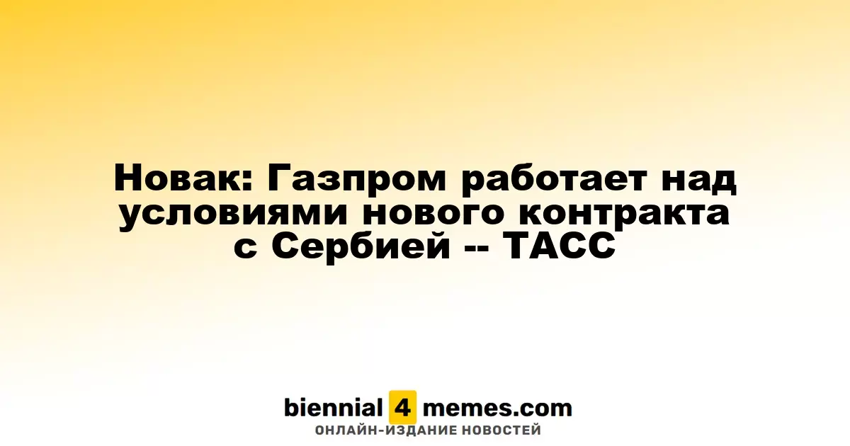Новак: Газпром ведет переговоры о новом соглашении с Сербией