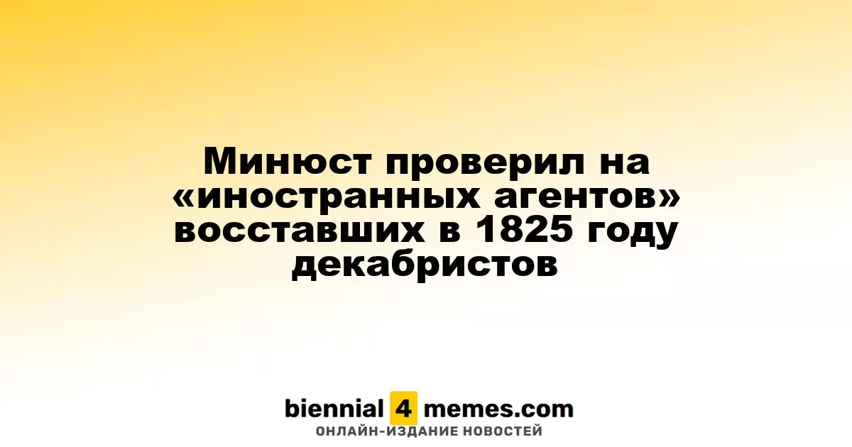 Минюст исследует влияние «иностранных агентов» на декабристов восставших в 1825 году