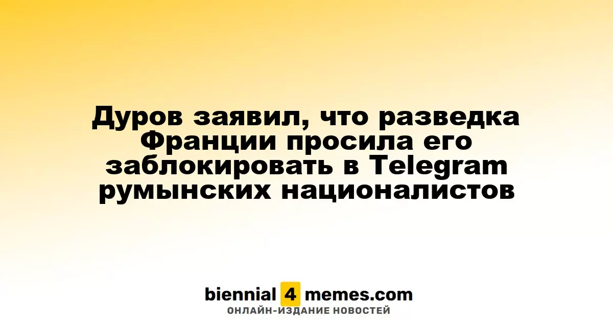 Дуров сообщил, что французские спецслужбы просили его ограничить румынских националистов в Telegram