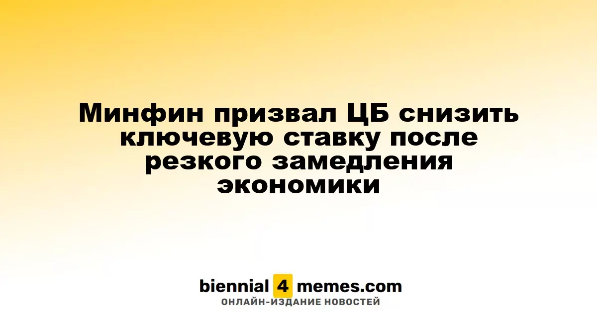 Минфин настоятельно рекомендует ЦБ понизить ключевую ставку на фоне экономического спада