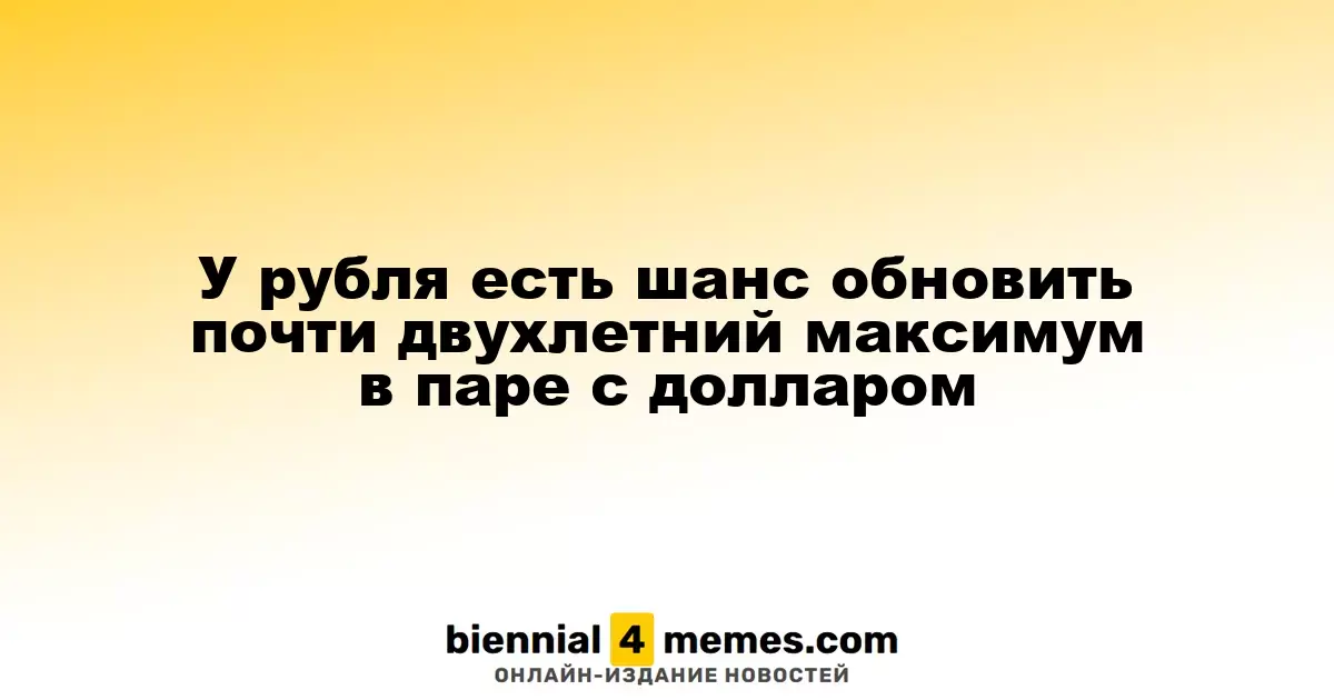 У рубля есть шанс обновить почти двухлетний максимум в паре с долларом